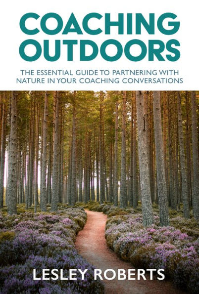 Coaching Outdoors: The Essential Guide To Partnering With Nature In Your Coaching Conversations