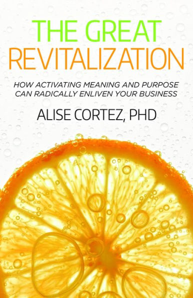 The Great Revitalization: How Activating Meaning And Purpose Can Radically Enliven Your Business - 9781788603850