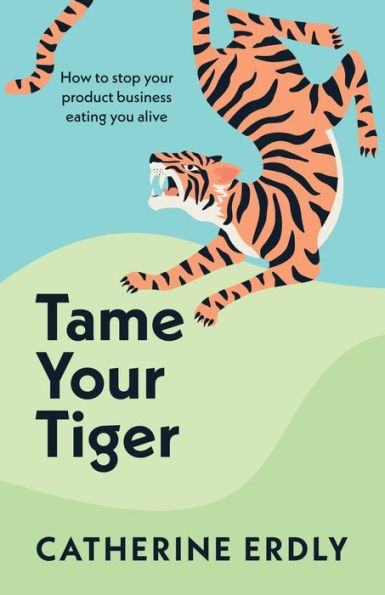 Tame Your Tiger: How To Stop Your Product Business Eating You Alive - 9781788604048