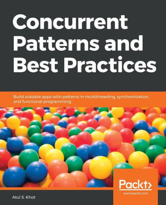 Concurrent Patterns and Best Practices: Build scalable apps with patterns in multithreading, synchronization, and functional programming