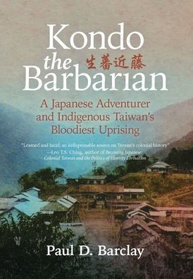 Kondo The Barbarian: A Japanese Adventurer And Indigenous Taiwan's Bloodiest Uprising