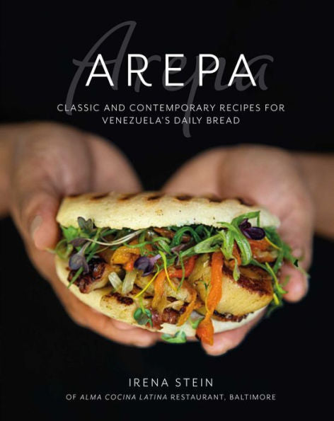 Arepa: Classic & Contemporary Recipes For Venezuela's Daily Bread