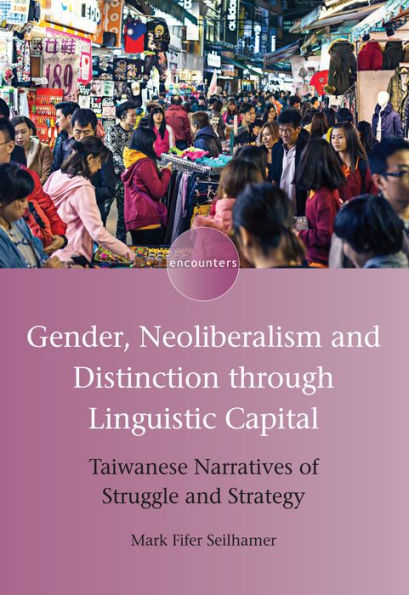 Gender, Neoliberalism and Distinction through Linguistic Capital: Taiwanese Narratives of Struggle and Strategy (Encounters, 15) (Volume 15)