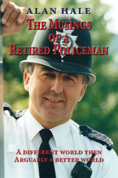 The Musings Of A Retired Policeman: A Different World Then - Arguably A Better World - 9781789633443