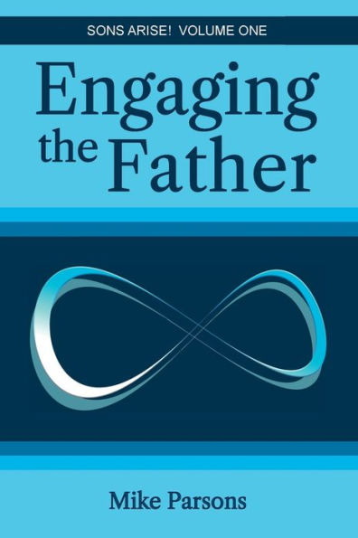Engaging The Father: Sons Arise! Volume One - 9781789633726