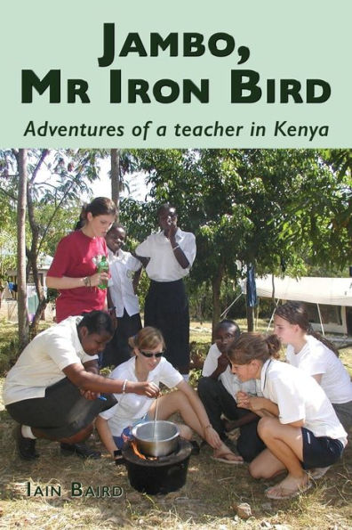 Jambo, Mr Iron Bird: Adventures Of A Teacher In Kenya - 9781789633757