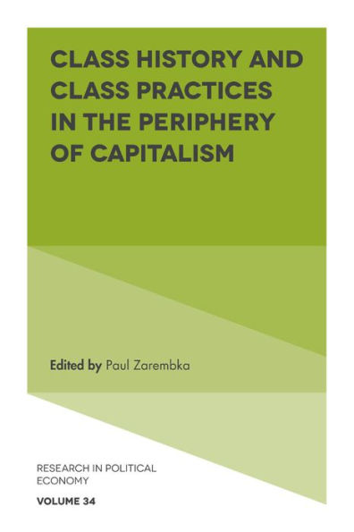 Class History And Class Practices In The Periphery Of Capitalism (Research In Political Economy, 34)
