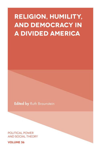 Religion, Humility, And Democracy In A Divided America (Political Power And Social Theory, 36)
