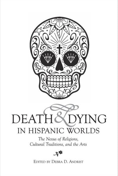 Death & Dying in Hispanic Worlds: The Nexus of Religions, Cultural Traditions, and the Arts