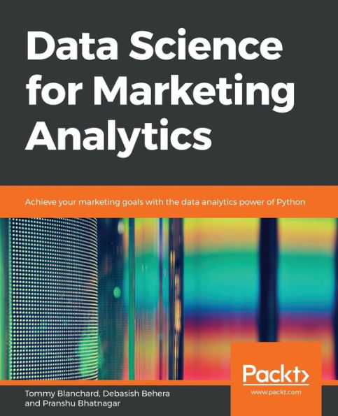 Data Science for Marketing Analytics: Achieve your marketing goals with the data analytics power of Python