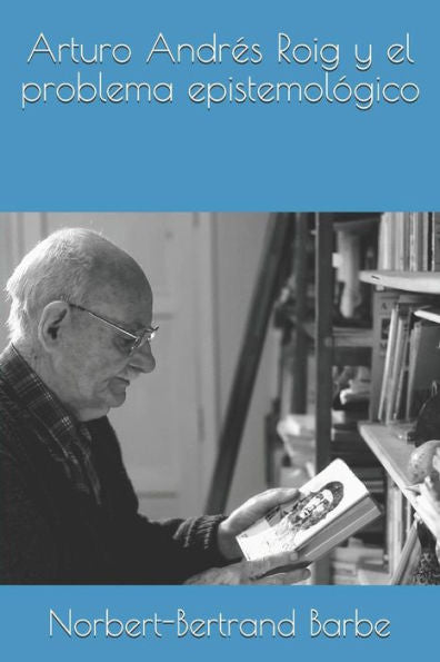 Arturo Andrés Roig y el problema epistemológico (Indispensables: Esthétique et Épistémologie) (Spanish Edition)