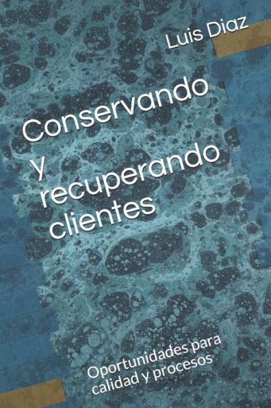 Conservando y recuperando clientes: Oportunidades para calidad y procesos (Spanish Edition)