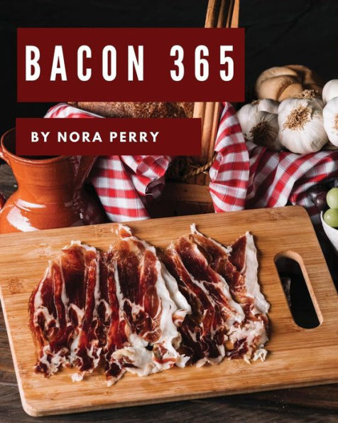 Bacon 365: Enjoy 365 Days With Amazing Bacon Recipes In Your Own Bacon Cookbook! [Book 1]