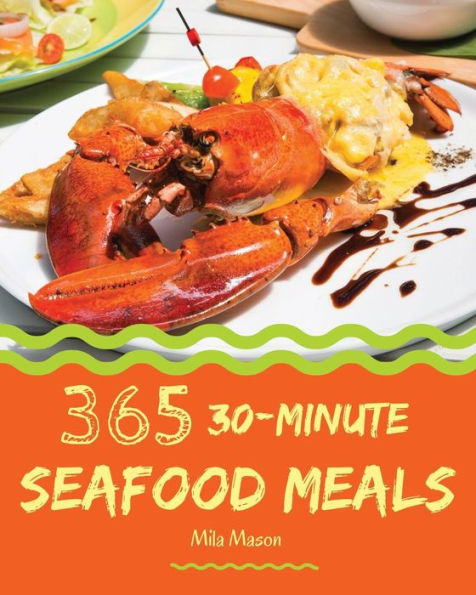 30-Minute Seafood Meals 365: Enjoy 365 Days With Amazing 30-Minute Seafood Recipes In Your Own 30-Minute Seafood Cookbook! [Book 1]