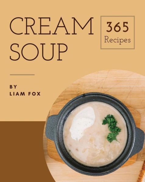 Cream Soup 365: Enjoy 365 Days With Amazing Cream Soup Recipes In Your Own Cream Soup Cookbook! [Book 1]