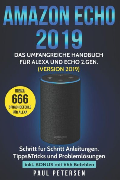 Amazon Echo 2019: Das umfangreiche Handbuch für Alexa und Echo 2.Gen. (Version 2019) - Schritt für Schritt Anleitungen, Tipps&Tricks und Problemlösungen inkl. Bonus mit 666 Befehlen (German Edition)