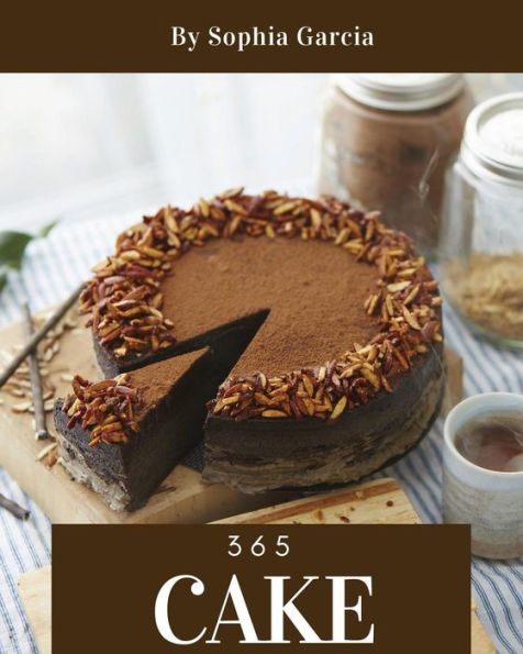 Cake 365: Enjoy 365 Days With Amazing Cake Recipes In Your Own Cake Cookbook! [Book 1]