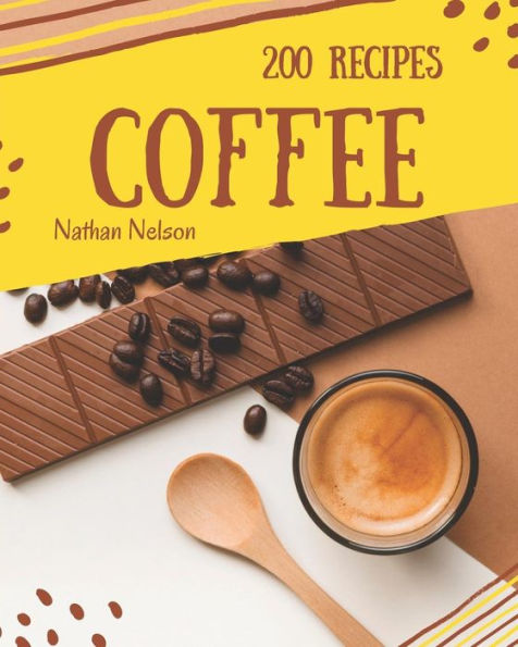 Coffee Recipes 200: Enjoy 200 Days With Amazing Coffee Recipe In Your Own Coffee Cookbook! [Book 1]