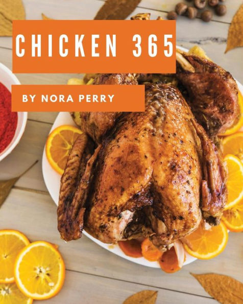 Chicken 365: Enjoy 365 Days With Amazing Chicken Recipes In Your Own Chicken Cookbook! [Book 1]