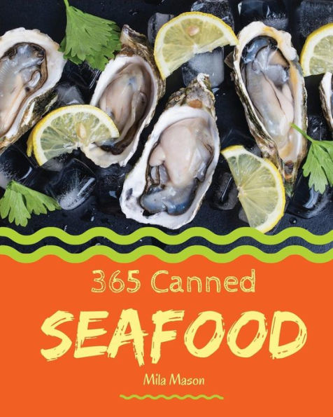 Canned Seafood 365: Enjoy 365 Days With Amazing Canned Seafood Recipes In Your Own Canned Seafood Cookbook! [Clam Cookbook, Tuna Recipes, Crab Cookbook, Shrimp Cookbook, Salmon Recipe Book] [Book 1]