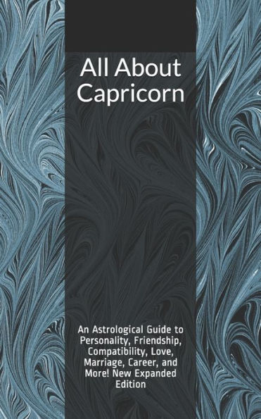 All About Capricorn: An Astrological Guide to Personality, Friendship, Compatibility, Love, Marriage, Career, and More! New Expanded Edition