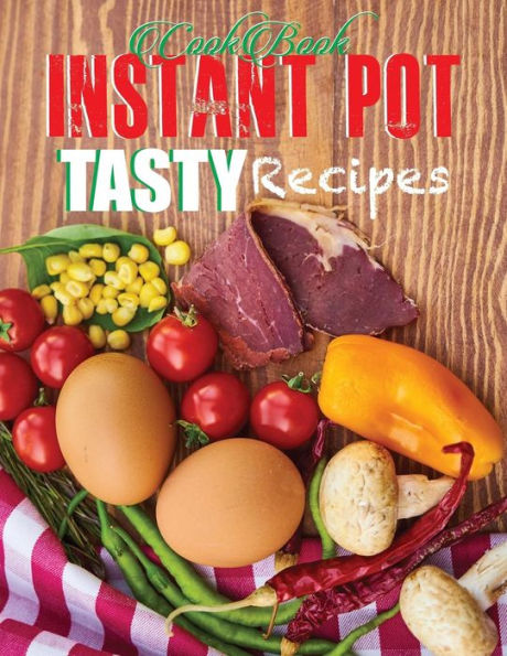 Cookbook Instant Pot Tasty Recipes: Ingredient Everyday Recipes for Beginners and Advanced User's Cooker. Quick and Easy
