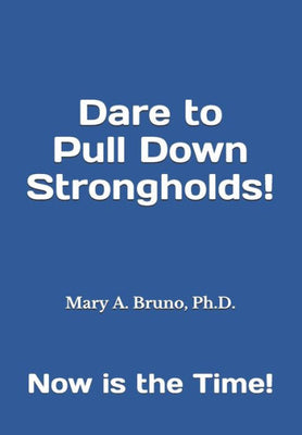 Dare to Pull Down Strongholds: Now is the Time!