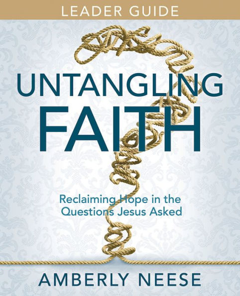 Untangling Faith Women's Bible Study Leader Guide: Reclaiming Hope In The Questions Jesus Asked - 9781791028763