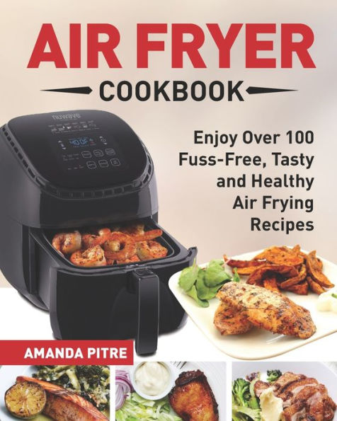 Air Fryer Cookbook : The Ultimate Air Fryer Guide for Everyone to Enjoy Over 100 Fuss-Free, Tasty and Healthy Air Frying Recipes