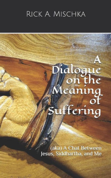 A Dialogue on the Meaning of Suffering: (aka) A Chat Between Jesus, Siddhartha, and Me