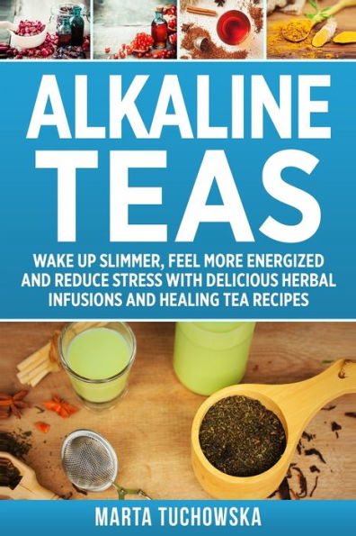 Tés alcalinos: despierte más delgado, siéntase con más energía y reduzca el estrés con deliciosas infusiones de hierbas y recetas de tés curativos (bebidas alcalinas, dieta alcalina para principiantes)