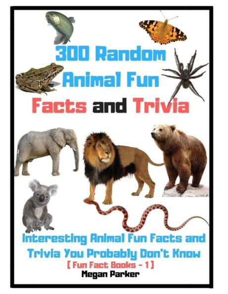 300 Random Animal Fun Facts and Trivia : Interesting Animal Fun Facts and Trivia You Probably Don’t Know (Fun Fact Books –1)