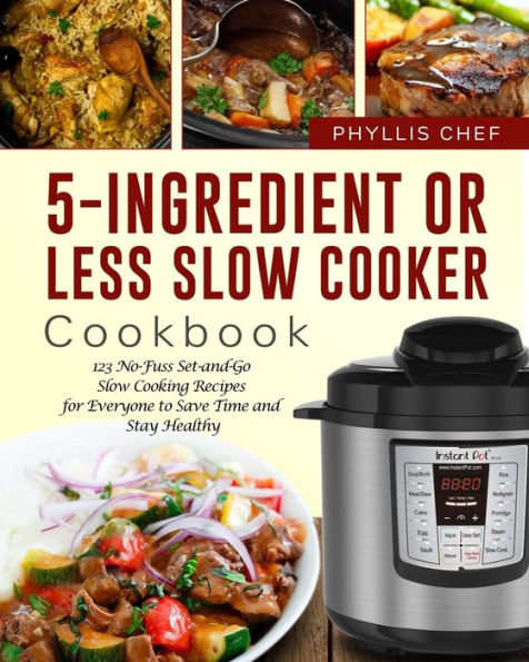 5-Ingredient Or Less Slow Cooker Cookbook: 123 No-Fuss Set-and-Go Slow Cooking Recipes for Everyone to Save Time and Stay Healthy