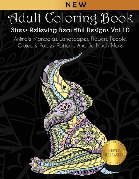 Adult Coloring Book : Stress Relieving Beautiful Designs (Vol. 10): Animals, Mandalas, Landscapes, Flowers, People, Objects, Paisley Patterns And So Much More