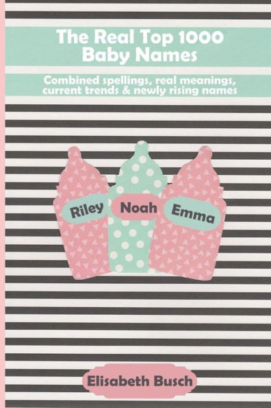 The Real Top 1000 Baby Names: Combined Spellings, Real Meanings, Current Trends & Newly Rising Names