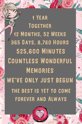 1 Year Together 12 Months, 52 Weeks 365 Days, 8,760 Hours Countless Wonderful Memories We've Only Just Begun the Best Is Yet to Come Forever and Always