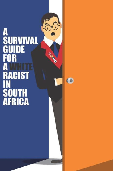 A SURVIVAL GUIDE FOR A WHITE RACIST IN SOUTH AFRICA