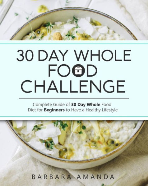 Desafío de alimentos integrales de 30 días: guía completa de una dieta de alimentos integrales de 30 días para que los principiantes tengan un estilo de vida saludable