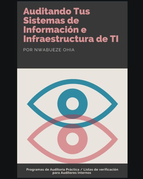 Auditando Tus Sistemas de Información e Infraestructura de TI: Programas de Auditoría Práctica / Listas de verificación para Auditores Internos (Spanish Edition)