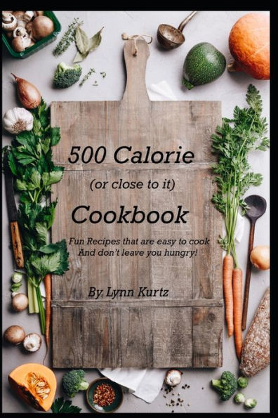 500 Calorie (or close to it) Cookbook: Fun Recipes that are easy to cook and don’t leave you hungry!