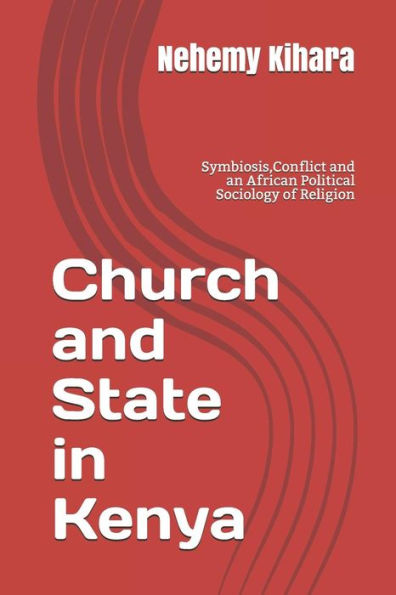 Church and State in Kenya: Symbiosis,Conflict and an African Political Sociology of Religion