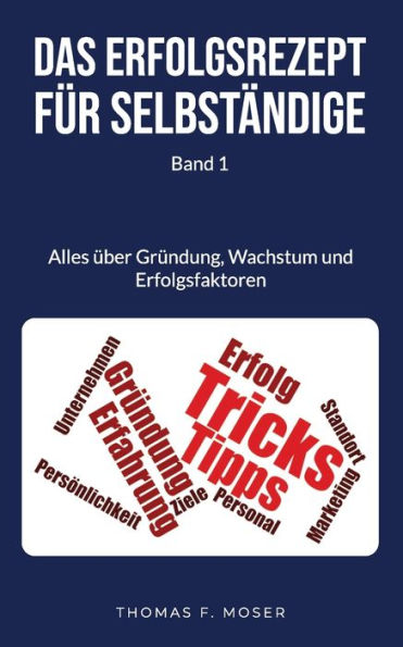 Das Erfolgsrezept für Selbständige: Band 1 - Alles über Gründung, Wachstum und Erfolgsfaktoren (German Edition)
