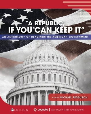 A Republic, If You Can Keep It: An Anthology Of Readings On American Government