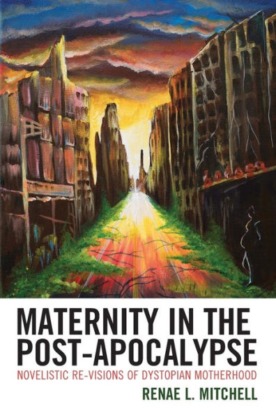Maternity In The Post-Apocalypse: Novelistic Re-Visions Of Dystopian Motherhood