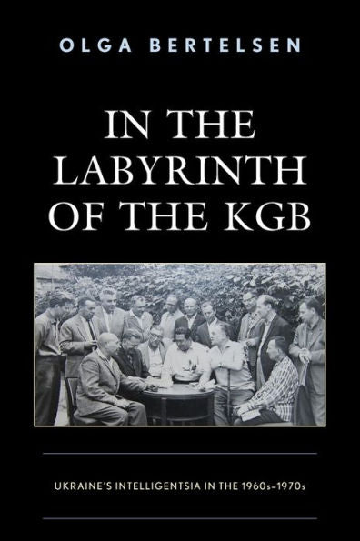 In The Labyrinth Of The Kgb: Ukraine's Intelligentsia In The 1960S-1970S