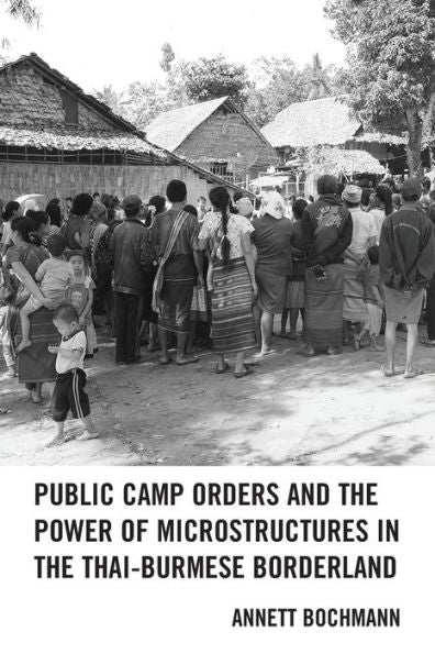 Public Camp Orders And The Power Of Microstructures In The Thai-Burmese Borderland - 9781793608970