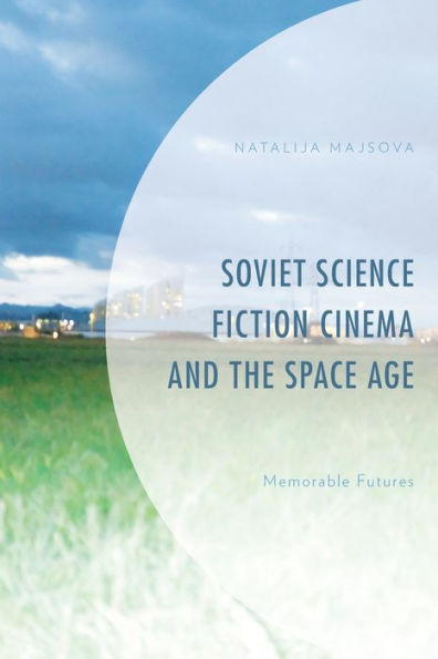 Soviet Science Fiction Cinema And The Space Age: Memorable Futures - 9781793609335