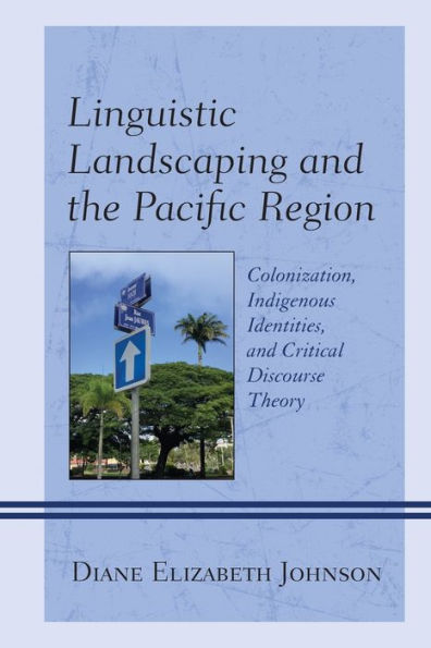 Linguistic Landscaping And The Pacific Region: Colonization, Indigenous Identities, And Critical Discourse Theory - 9781793611208