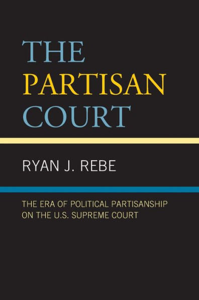 The Partisan Court: The Era Of Political Partisanship On The U.S. Supreme Court - 9781793611352