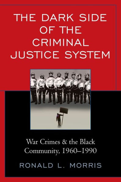 The Dark Side Of The Criminal Justice System: War Crimes & The Black Community, 1960-1990 (Critical Perspectives On Race, Crime, And Justice) - 9781793613219